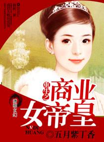 重生之商业女帝皇无弹窗