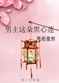 男主这朵黑心莲花txt